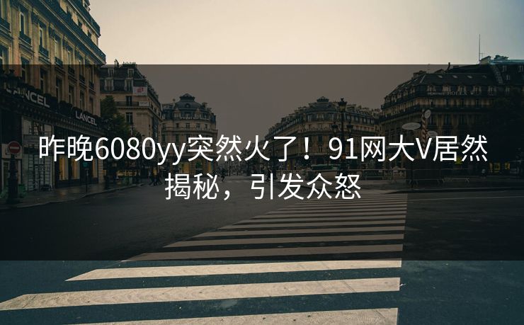 昨晚6080yy突然火了！91网大V居然揭秘，引发众怒