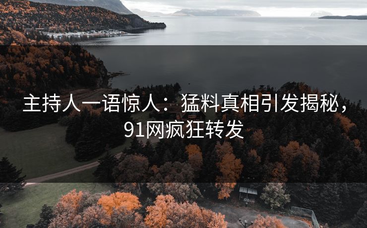主持人一语惊人：猛料真相引发揭秘，91网疯狂转发